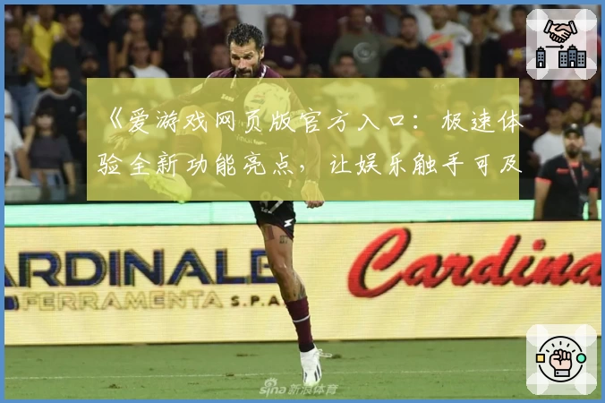 《爱游戏网页版官方入口：极速体验全新功能亮点，让娱乐触手可及》
