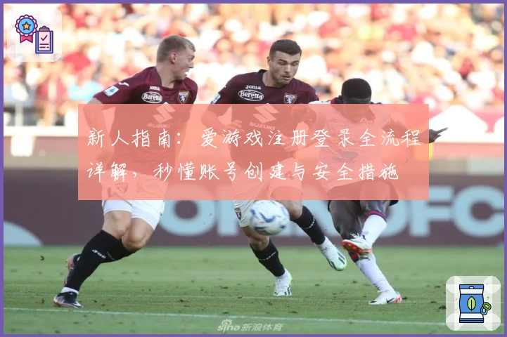 新人指南：爱游戏注册登录全流程详解，秒懂账号创建与安全措施