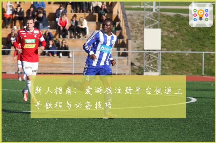 新人指南：爱游戏注册平台快速上手教程与必备技巧