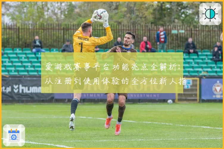 爱游戏赛事平台功能亮点全解析：从注册到使用体验的全方位新人指南