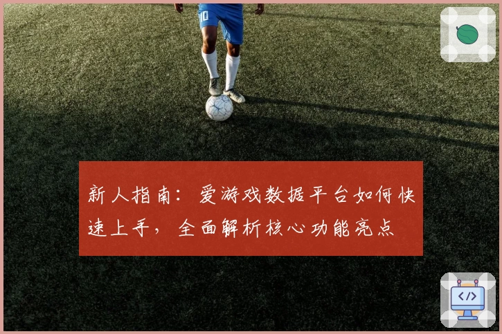 新人指南：爱游戏数据平台如何快速上手，全面解析核心功能亮点