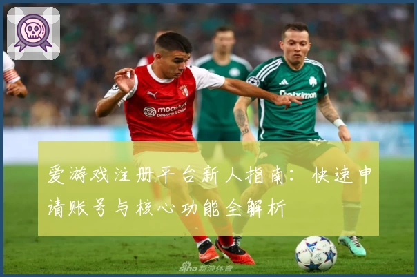 爱游戏注册平台新人指南：快速申请账号与核心功能全解析