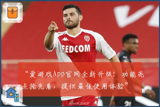 “爱游戏App官网全新升级：功能亮点抢先看，提供最佳使用体验”