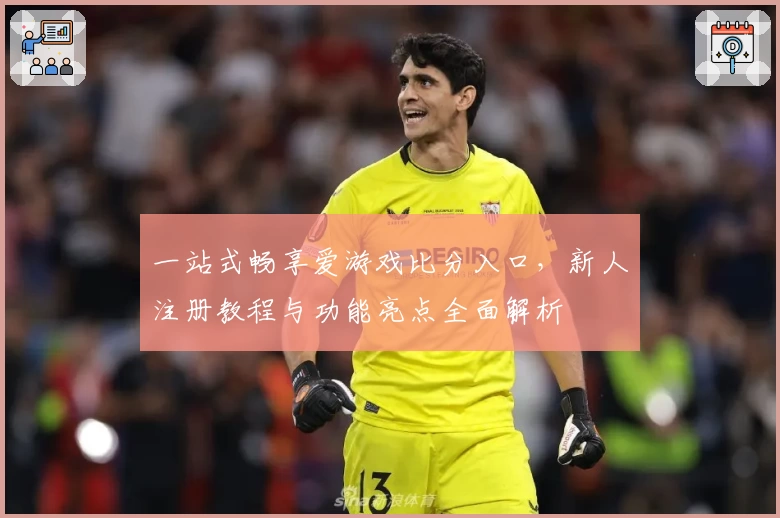 一站式畅享爱游戏比分入口，新人注册教程与功能亮点全面解析