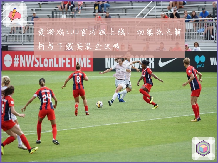 爱游戏app官方版上线，功能亮点解析与下载安装全攻略