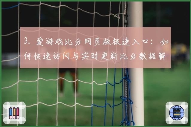 3. 爱游戏比分网页版极速入口：如何快速访问与实时更新比分数据解析