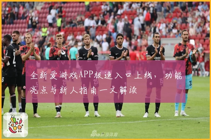 全新爱游戏APP极速入口上线，功能亮点与新人指南一文解读