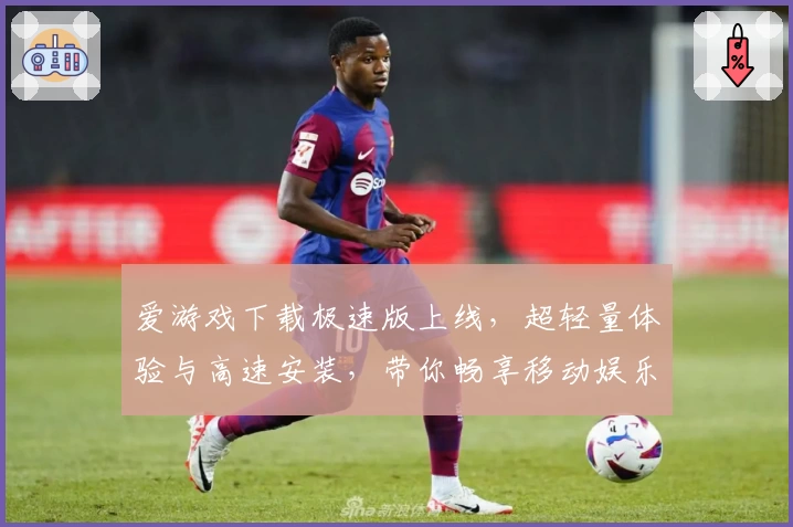 爱游戏下载极速版上线，超轻量体验与高速安装，带你畅享移动娱乐新时代