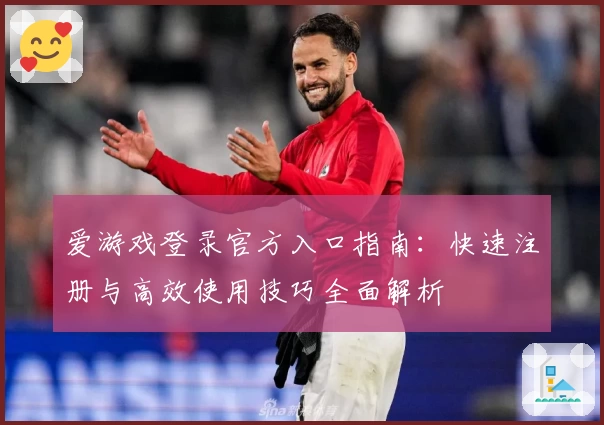 爱游戏登录官方入口指南：快速注册与高效使用技巧全面解析
