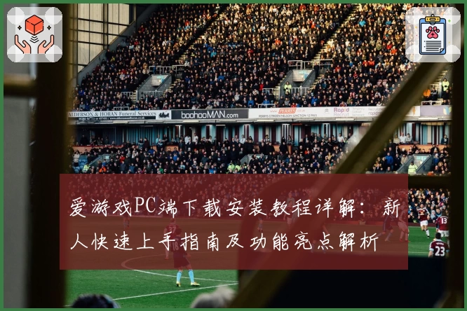 爱游戏PC端下载安装教程详解：新人快速上手指南及功能亮点解析