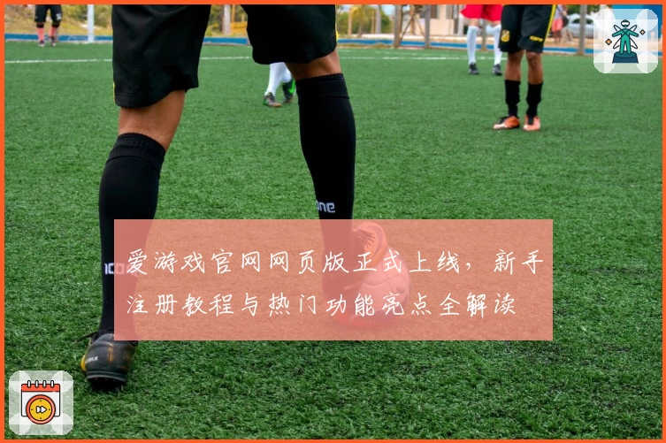 爱游戏官网网页版正式上线，新手注册教程与热门功能亮点全解读