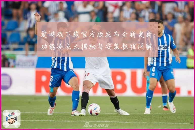 爱游戏下载官方版发布全新更新，功能亮点大揭秘与安装教程详解