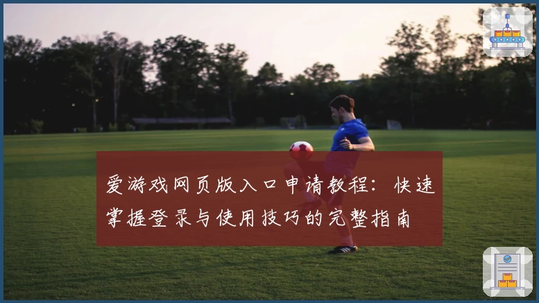 爱游戏网页版入口申请教程：快速掌握登录与使用技巧的完整指南