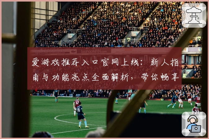 爱游戏推荐入口官网上线：新人指南与功能亮点全面解析，带你畅享游戏新体验