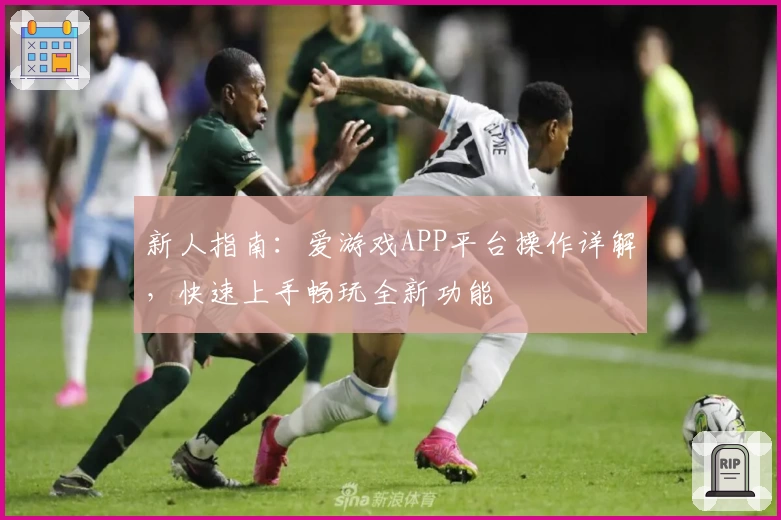 新人指南：爱游戏APP平台操作详解，快速上手畅玩全新功能