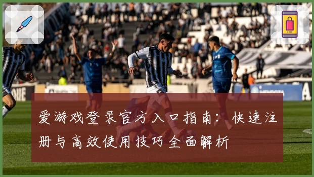 爱游戏登录官方入口指南：快速注册与高效使用技巧全面解析