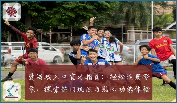 爱游戏入口官方指南：轻松注册登录，探索热门玩法与贴心功能体验
