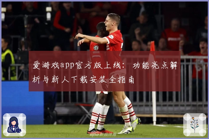 爱游戏app官方版上线：功能亮点解析与新人下载安装全指南