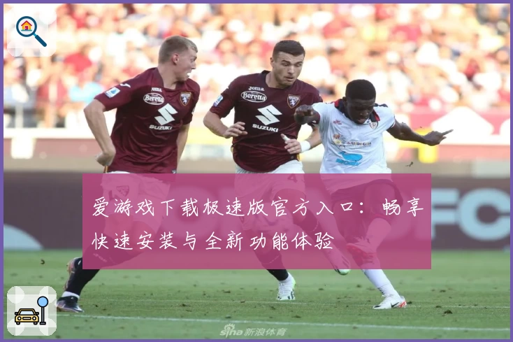 爱游戏下载极速版官方入口：畅享快速安装与全新功能体验
