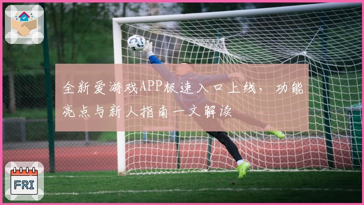 全新爱游戏APP极速入口上线，功能亮点与新人指南一文解读