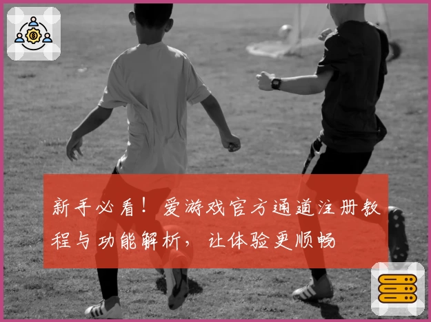 新手必看！爱游戏官方通道注册教程与功能解析，让体验更顺畅