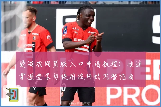 爱游戏网页版入口申请教程：快速掌握登录与使用技巧的完整指南