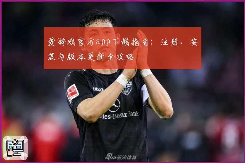 爱游戏官方app下载指南：注册、安装与版本更新全攻略