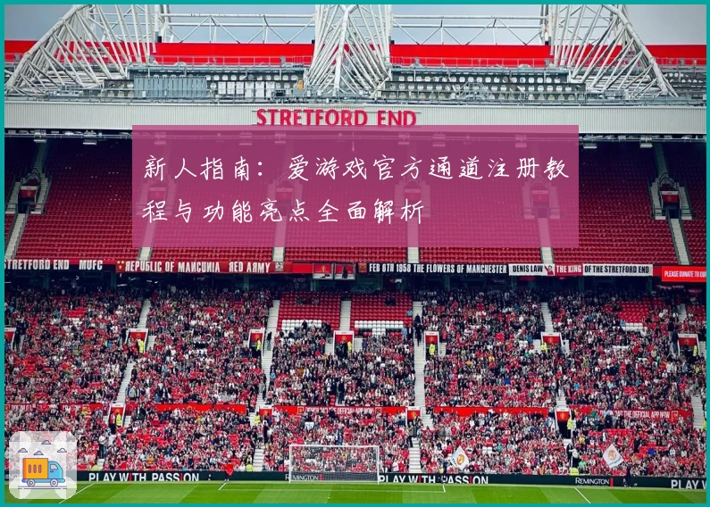 新人指南：爱游戏官方通道注册教程与功能亮点全面解析