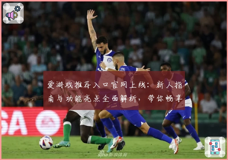 爱游戏推荐入口官网上线：新人指南与功能亮点全面解析，带你畅享游戏新体验
