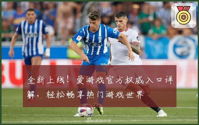 全新上线！爱游戏官方权威入口详解，轻松畅享热门游戏世界
