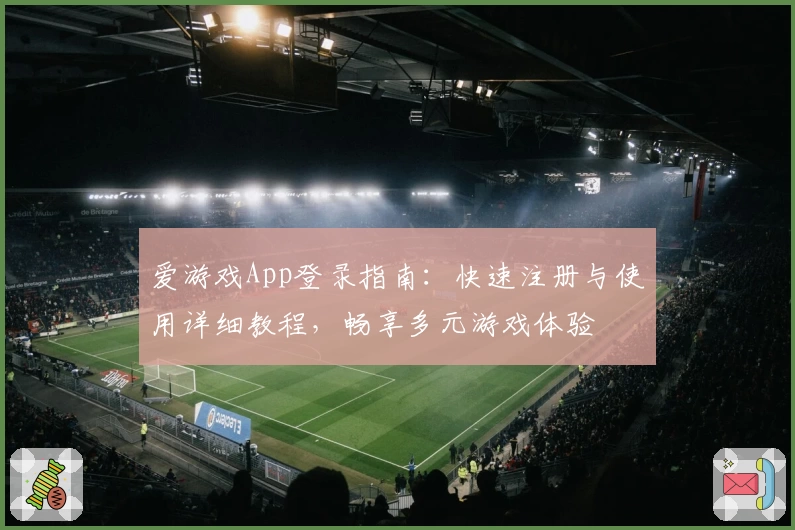 爱游戏App登录指南：快速注册与使用详细教程，畅享多元游戏体验