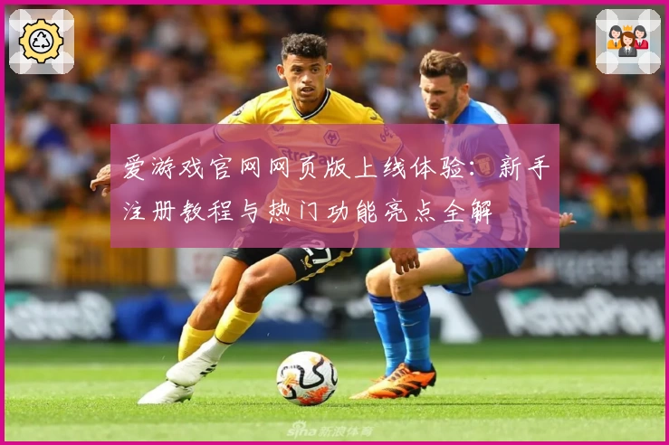 爱游戏官网网页版上线体验：新手注册教程与热门功能亮点全解