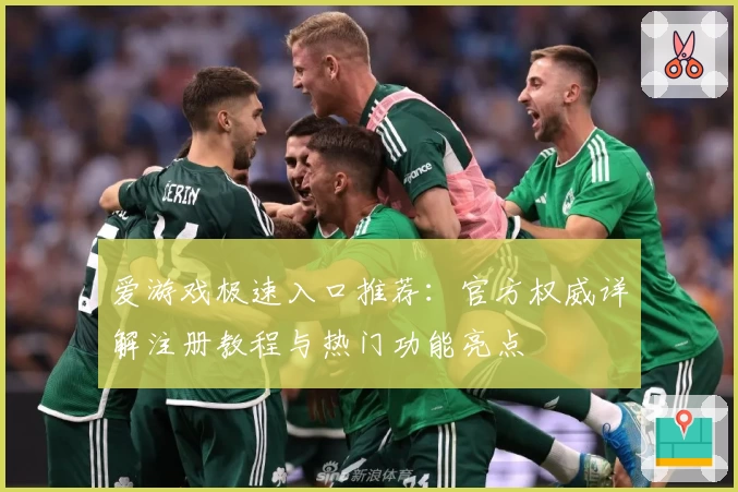 爱游戏极速入口推荐：官方权威详解注册教程与热门功能亮点