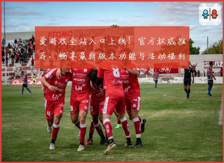 爱游戏全站入口上线！官方权威推荐，畅享最新版本功能与活动福利详解