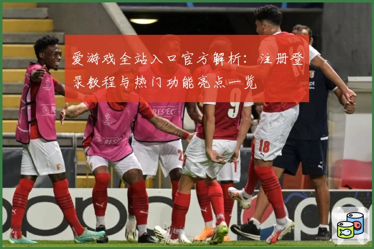爱游戏全站入口官方解析：注册登录教程与热门功能亮点一览